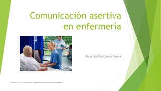 Comunicación asertiva
en enfermería
Oscar Andrés Cantor Sierra
TRIBUNAL ETICO DE ENFERMERIA COMUNICACIÓN ASERTIVA EN ENFERMERÍA
 