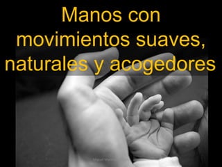 Miguel Manríquez Ortíz Manos con movimientos suaves, naturales y acogedores   