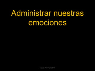 Miguel Manríquez Ortíz Administrar nuestras emociones 