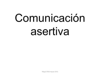 Comunicación asertiva Miguel Manríquez Ortíz 