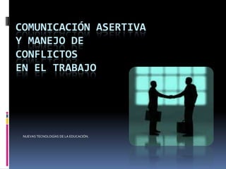 COMUNICACIÓN ASERTIVA
Y MANEJO DE
CONFLICTOS
EN EL TRABAJO

NUEVAS TECNOLOGÍAS DE LA EDUCACIÓN.

 