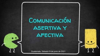Comunicación
asertiva y
afectiva
Guatemala, Sábado19 de junio de 2021
 
