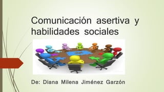 Comunicación asertiva y
habilidades sociales
De: Diana Milena Jiménez Garzón
 