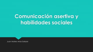 Comunicación asertiva y
habilidades sociales
Juan Mateo Arias Salazar
 