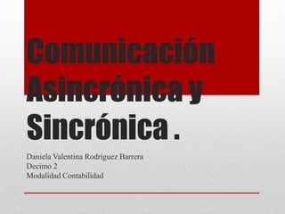 Comunicación
Asincrónica y
Sincrónica .
Daniela Valentina Rodríguez Barrera
Decimo 2
Modalidad Contabilidad
 