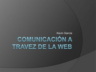 COMUNICACIÓN A TRAVEZ DE LA wEB Kevin García 