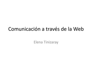 Comunicación a través de la Web Elena Tinizaray 