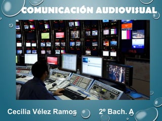 COMUNICACIÓN AUDIOVISUAL
Cecilia Vélez Ramos 2º Bach. A
 