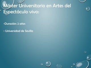Máster Universitario en Artes del
Espectáculo vivo:
-Duración: 2 años
- Universidad de Sevilla
 