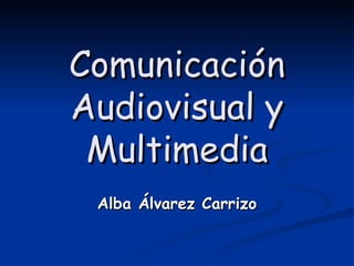 Comunicación Audiovisual y Multimedia Alba Álvarez Carrizo 
