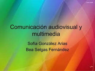 Comunicación audiovisual y
       multimedia
      Sofía González Arias
     Bea Selgas Fernández
 