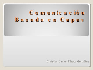 Comunicación Basada en Capas Christian Javier Zárate González 
