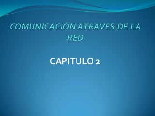 COMUNICACIÓN ATRAVES DE LA RED CAPITULO 2 