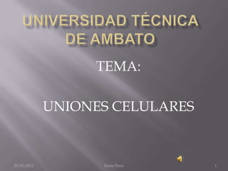 TEMA:

             UNIONES CELULARES



25/03/2012         Paola Pérez   1
 