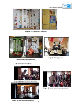 Microrrede A Mariña
7
Actividades dinamizadoras:
a
Imágenes 5-6: Trabajos de la exposición
Imágenes 7-8: Trabajos y mascotas
Imagen 9- Libros expuestos
Imagen 10- Cristina Freán (cuentacuentos)
Imagen 11- Rebeca Palmeiro (cuentacuentos)
Imagen 12- Paula López (cuentacuentos)
 