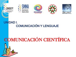 COMUNICACIÓN CIENTÍFICA
UNIDAD I.
COMUNICACIÓN Y LENGUAJE
 