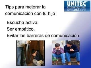 Tips para mejorar la
comunicación con tu hijo
Escucha activa.
Ser empático.
Evitar las barreras de comunicación
 