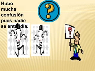 Hubo mucha confusión pues nadie se entendía.