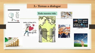 3.- Temas a dialogar
Toda nuestra vida
 