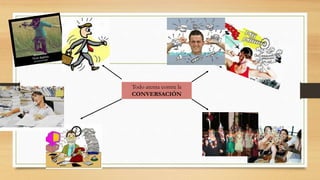 Todo atenta contra la
CONVERSACIÓN
 