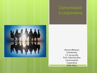 Comunicació
n corporativa.
Alumna Belianys
Colmenarez
C.I: 25,143,165
Prof.:Yasmina Hera
Comunicación
Corporativa
SAIA: M717
 
