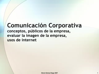 Comunicación Corporativa conceptos, públicos de la empresa,  evaluar la imagen de la empresa,  usos de internet Gloria Gómez Diago 2007 