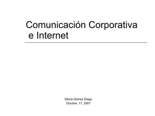 Comunicación Corporativa  e Internet Gloria Gómez Diago Octubre, 17, 2007 