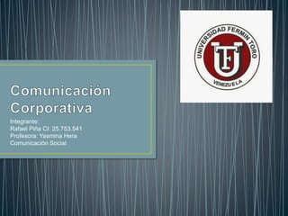 Integrante:
Rafael Piña CI: 25.753.541
Profesora: Yasmina Hera
Comunicación Social
 