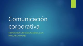 Comunicación
corporativa
CORPORACIÓN UNIFICADA NACIONAL C.U.N.
POR JUAN LA MADRID
 