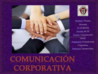 Nombre: Yurancy
Alvarado
CI: 23.482.554
Sección: M-727
Carrera: Comunicación
Social
Asignatura: Comunicación
Corporativa
Profesora: Yasmina Hera
 