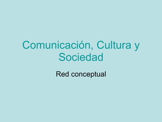 Comunicación, Cultura y Sociedad Red conceptual 