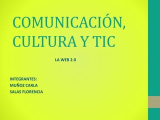 COMUNICACIÓN,
CULTURA Y TIC
LA WEB 2.0
INTEGRANTES:
MUÑOZ CARLA
SALAS FLORENCIA
 