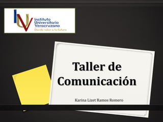 Taller deTaller de
ComunicaciónComunicación
Karina Lizet Ramos Romero
 