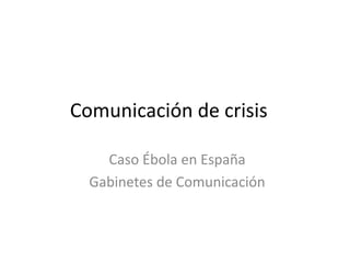 Comunicación de crisis 
Caso Ébola en España 
Gabinetes de Comunicación 
 