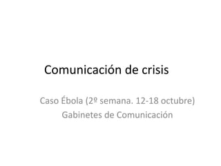 Comunicación de crisis 
Caso Ébola (2º semana. 12-18 octubre) 
Gabinetes de Comunicación 
 