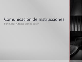 Comunicación de Instrucciones
Por: Cesar Alfonso Llanos Barón
 