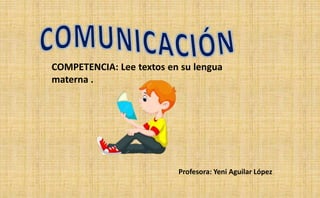 COMPETENCIA: Lee textos en su lengua
materna .
Profesora: Yeni Aguilar López
 