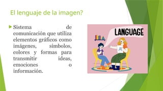 EL LENGUAJE DE LA IMAGEN Y EJEMPLOS.pptx
