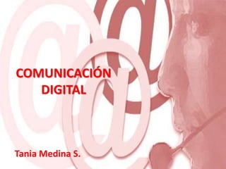 Tania Medina S.
COMUNICACIÓN
DIGITAL
 
