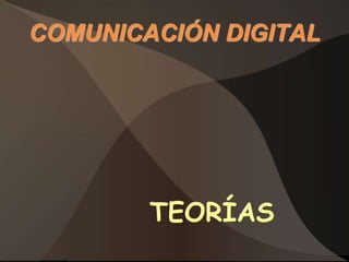 COMUNICACIÓN DIGITAL




        TEORÍAS
 