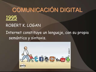 COMUNICACIÓN DIGITAL
1995
ROBERT K. LOGAN
Internet constituye un lenguaje, con su propia
 semántica y sintaxis.
 