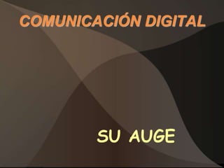 COMUNICACIÓN DIGITAL




        SU AUGE
 