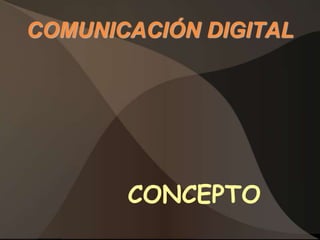 COMUNICACIÓN DIGITAL




       CONCEPTO
 