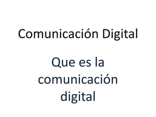 Comunicación Digital
Que es la
comunicación
digital
 