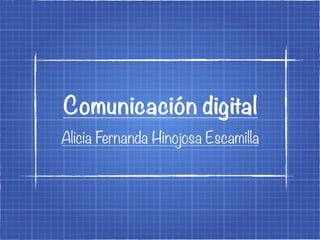 Alicia Fernanda Hinojosa Escamilla
Comunicación digital
 