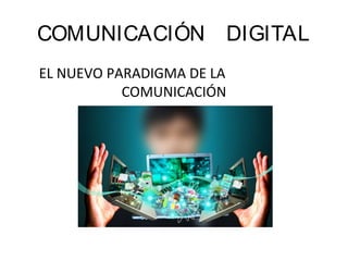 COMUNICACIÓN DIGITAL
EL NUEVO PARADIGMA DE LA
COMUNICACIÓN
 