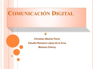 COMUNICACIÓN DIGITAL
Christian Alberto Panni
Claudia Rossana López de la Cruz
Mariana Cherny
 