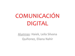 COMUNICACIÓN
DIGITAL
Alumnas: Haiek, Leila Silvana
Quiñonez, Eliana Nahir
 