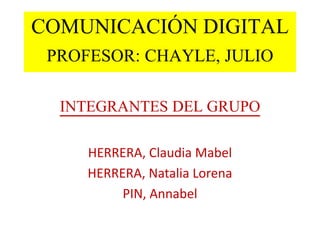 COMUNICACIÓN DIGITAL
PROFESOR: CHAYLE, JULIO
INTEGRANTES DEL GRUPO
HERRERA, Claudia Mabel
HERRERA, Natalia Lorena
PIN, Annabel
 