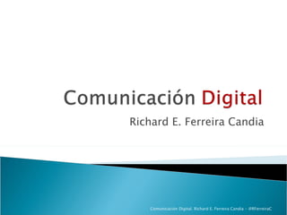 Richard E. Ferreira Candia




    Comunicación Digital. Richard E. Ferreira Candia - @RFerreiraC
 
